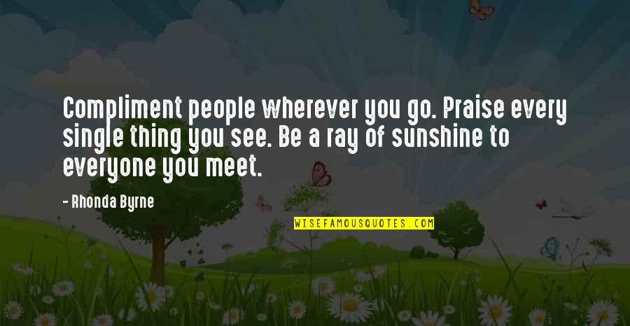 People You Meet Quotes By Rhonda Byrne: Compliment people wherever you go. Praise every single