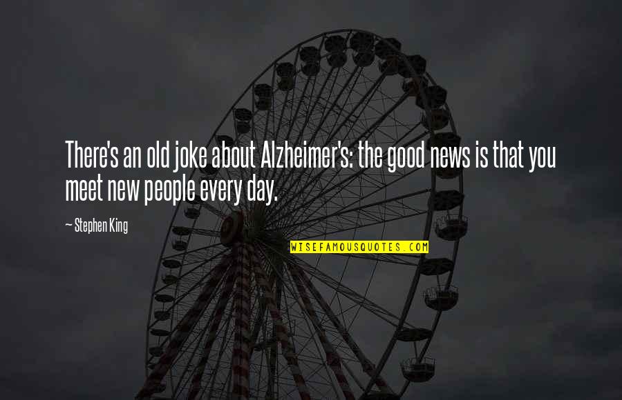 People You Meet Quotes By Stephen King: There's an old joke about Alzheimer's: the good