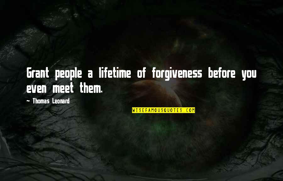 People You Meet Quotes By Thomas Leonard: Grant people a lifetime of forgiveness before you
