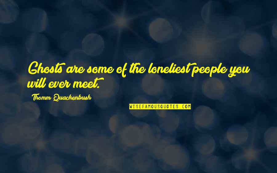 People You Meet Quotes By Thomm Quackenbush: Ghosts are some of the loneliest people you