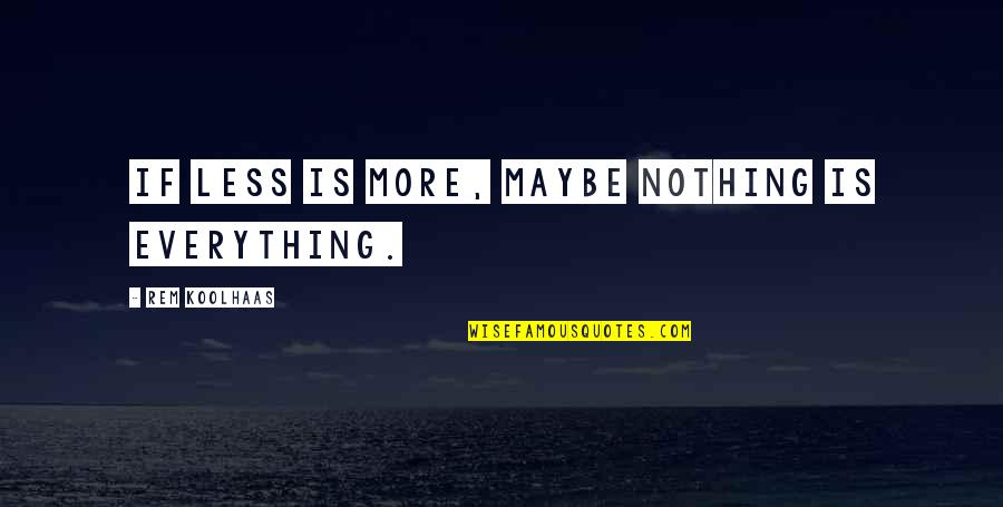 Peoplehood List Quotes By Rem Koolhaas: If less is more, maybe nothing is everything.