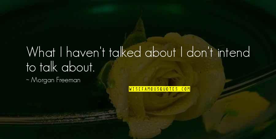 People's True Feelings Quotes By Morgan Freeman: What I haven't talked about I don't intend