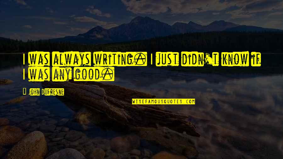 Peppertrees Tucson Quotes By John Dufresne: I was always writing. I just didn't know