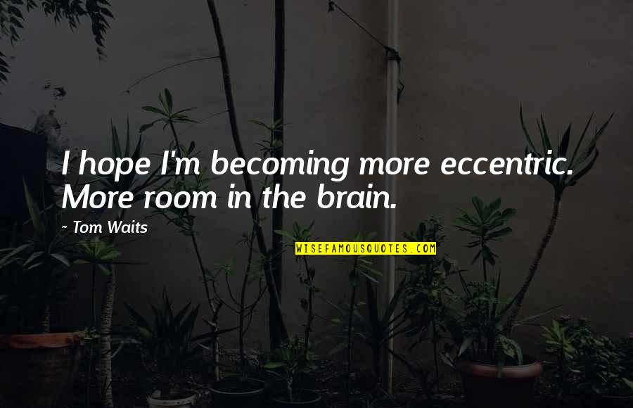 Peppino Impastato Quotes By Tom Waits: I hope I'm becoming more eccentric. More room