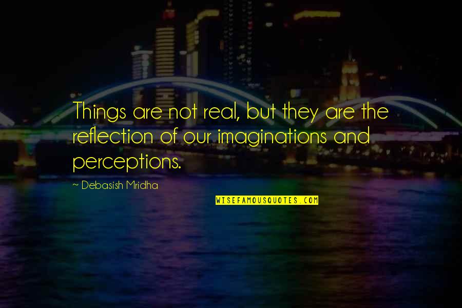 Perception And Imagination Quotes By Debasish Mridha: Things are not real, but they are the