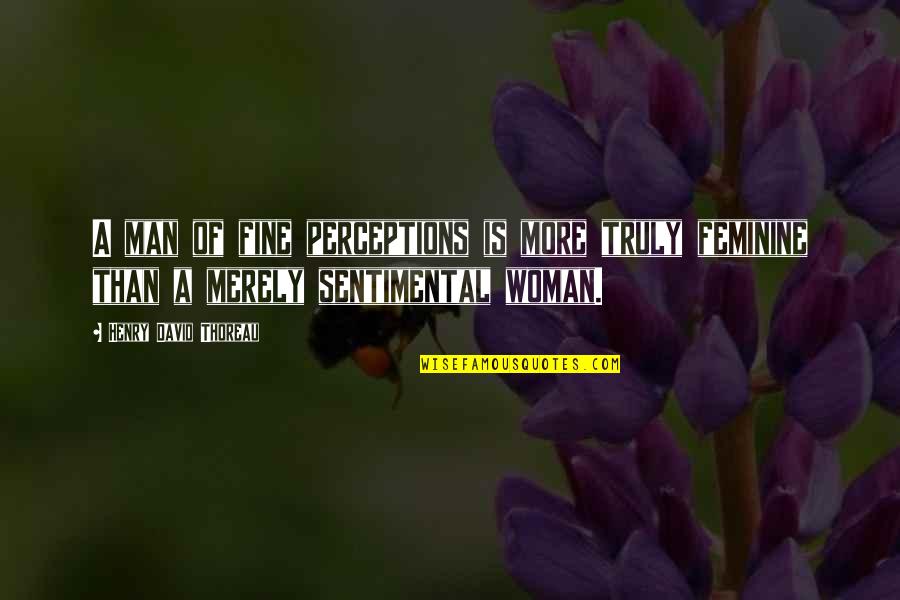 Perception Of A Man Quotes By Henry David Thoreau: A man of fine perceptions is more truly