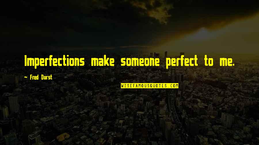 Perfect In My Own Imperfections Quotes By Fred Durst: Imperfections make someone perfect to me.