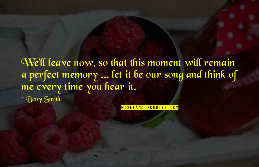 Perfect Memories Quotes By Betty Smith: We'll leave now, so that this moment will