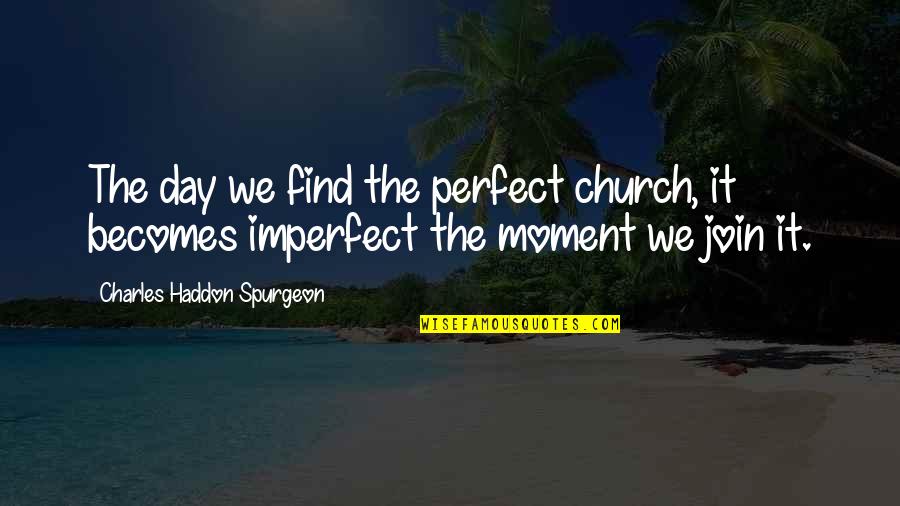 Perfect Moment Quotes By Charles Haddon Spurgeon: The day we find the perfect church, it