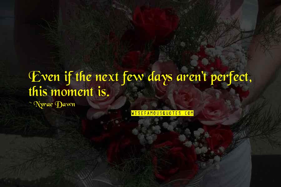 Perfect Moment Quotes By Nyrae Dawn: Even if the next few days aren't perfect,