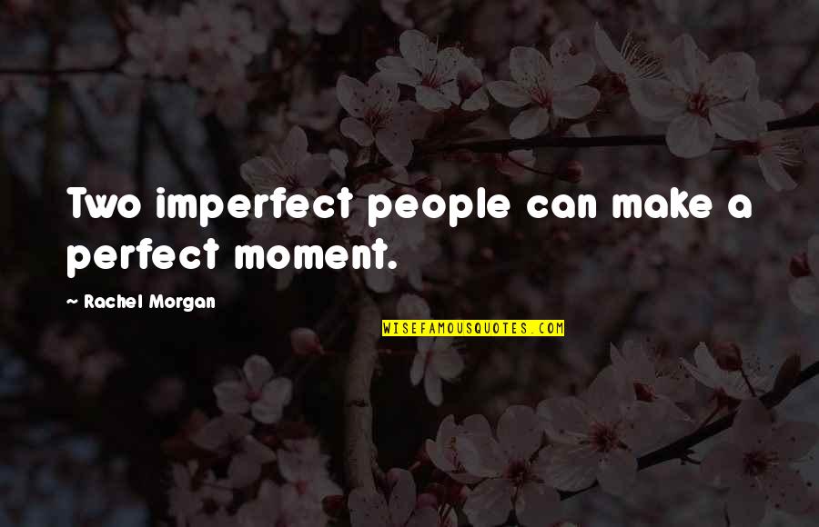 Perfect Moment Quotes By Rachel Morgan: Two imperfect people can make a perfect moment.