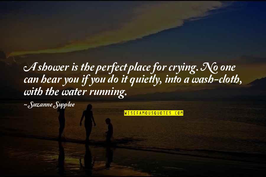 Perfect With You Quotes By Suzanne Supplee: A shower is the perfect place for crying.