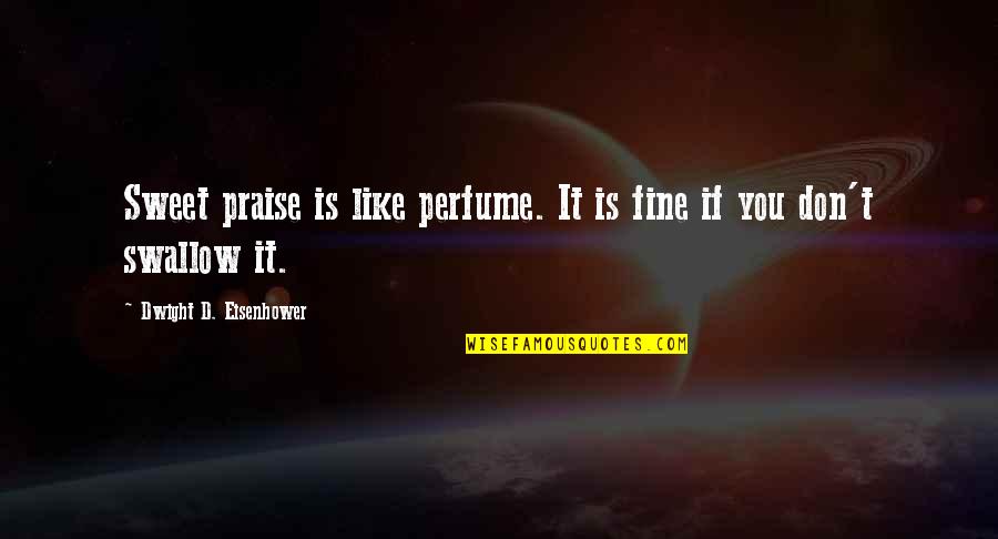 Perforations Quotes By Dwight D. Eisenhower: Sweet praise is like perfume. It is fine