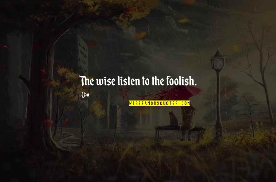 Perfuracao Quotes By You: The wise listen to the foolish.