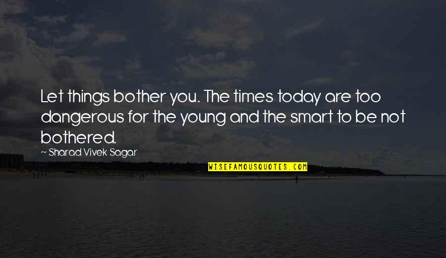 Pergilah Air Quotes By Sharad Vivek Sagar: Let things bother you. The times today are