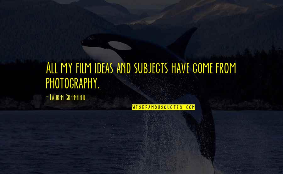 Periodized Quotes By Lauren Greenfield: All my film ideas and subjects have come