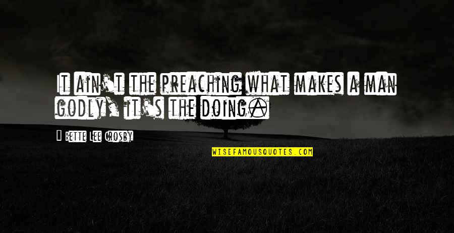 Periphrases Quotes By Bette Lee Crosby: It ain't the preaching what makes a man