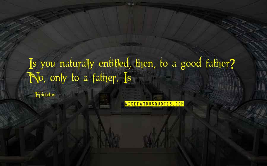 Perkampungan Sepi Quotes By Epictetus: Is you naturally entitled, then, to a good