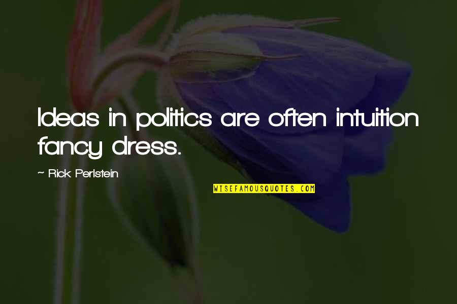 Perlstein Rick Quotes By Rick Perlstein: Ideas in politics are often intuition fancy dress.