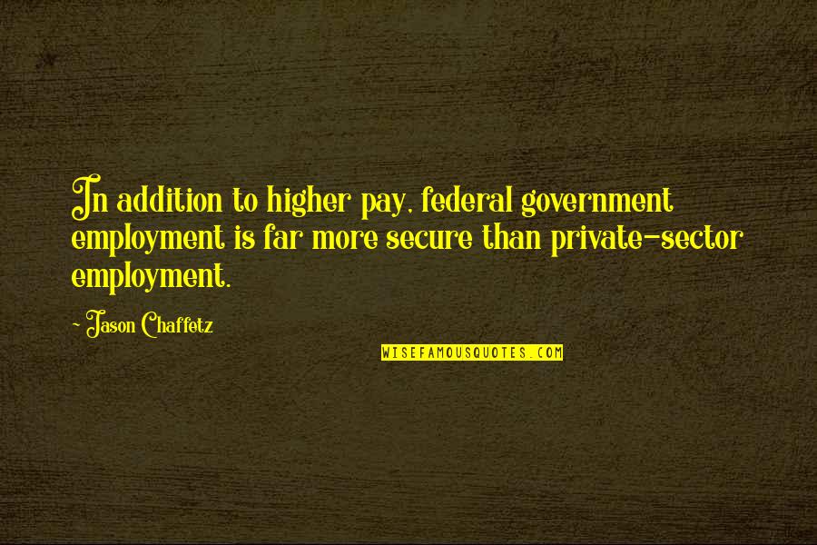 Perroni Consultoria Quotes By Jason Chaffetz: In addition to higher pay, federal government employment