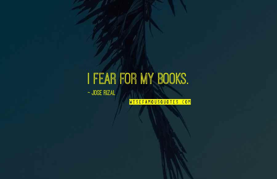 Perrotel Quotes By Jose Rizal: I fear for my books.