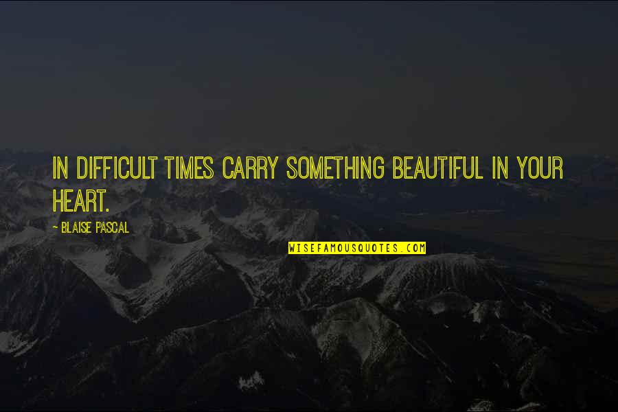 Persenjataan Mutakhir Quotes By Blaise Pascal: In difficult times carry something beautiful in your