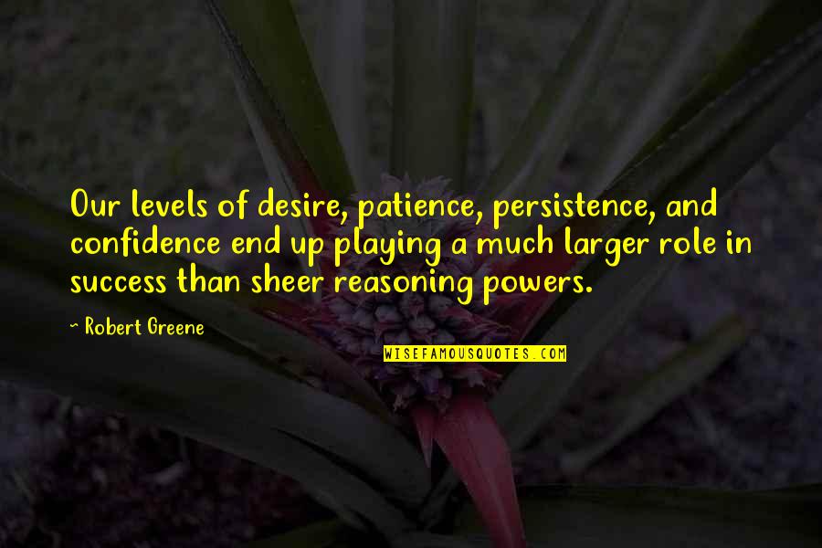 Persistence And Patience Quotes By Robert Greene: Our levels of desire, patience, persistence, and confidence