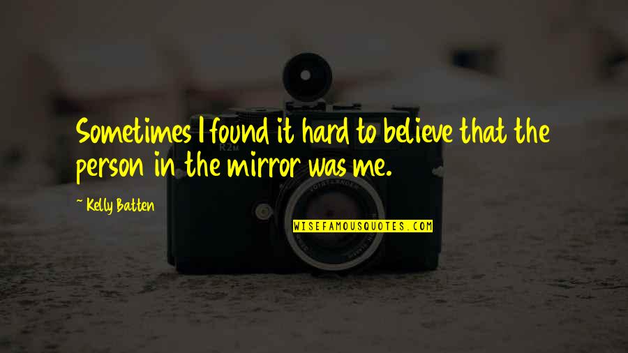 Person In Mirror Quotes By Kelly Batten: Sometimes I found it hard to believe that