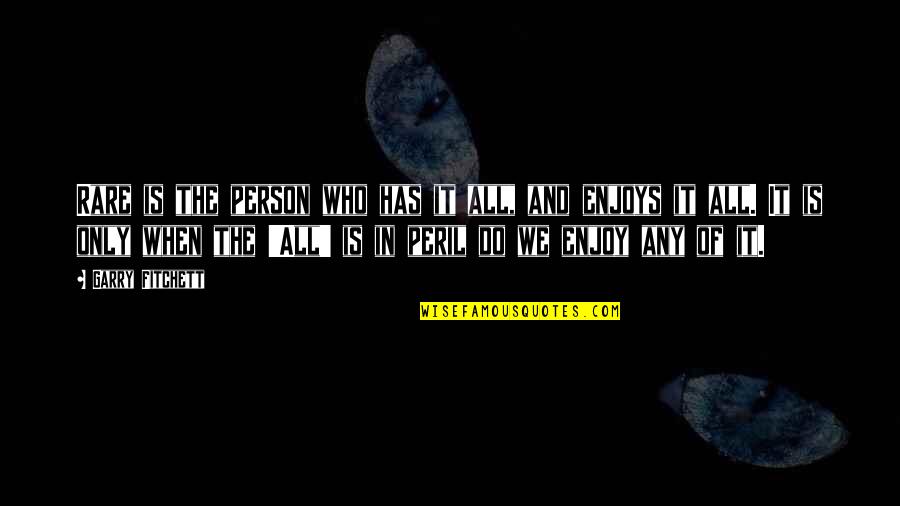 Person When Quotes By Garry Fitchett: Rare is the person who has it all,