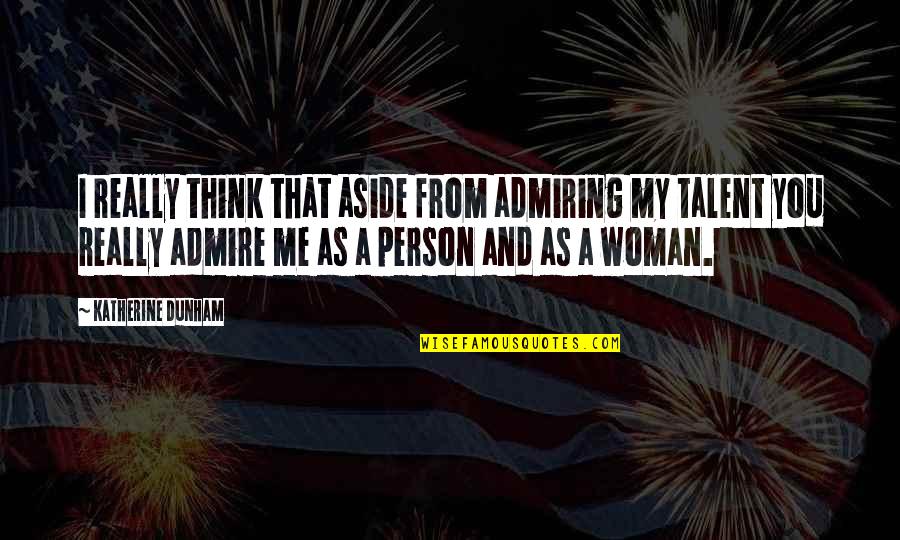 Person You Admire Quotes By Katherine Dunham: I really think that aside from admiring my