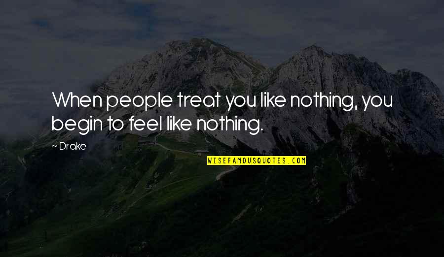 Person You See In The Mirror Quotes By Drake: When people treat you like nothing, you begin