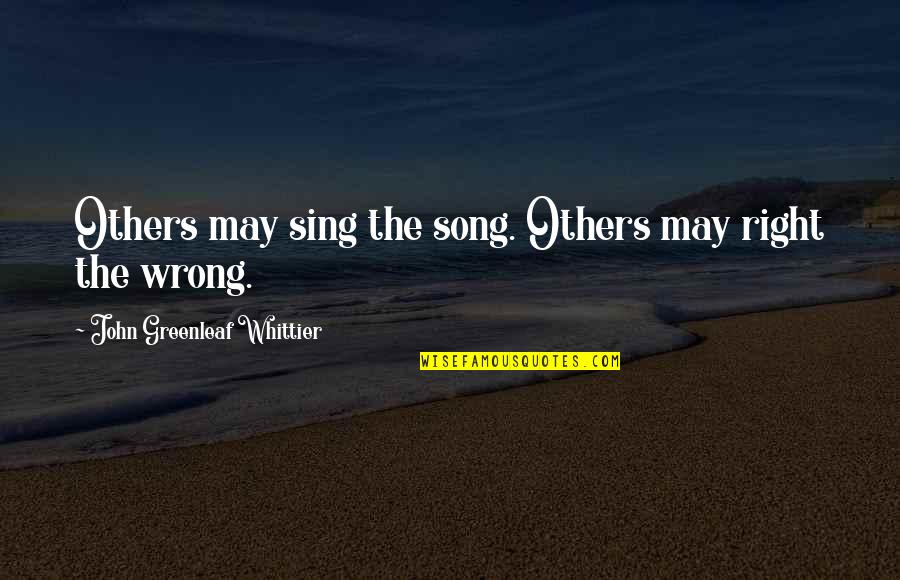 Person You See In The Mirror Quotes By John Greenleaf Whittier: Others may sing the song. Others may right