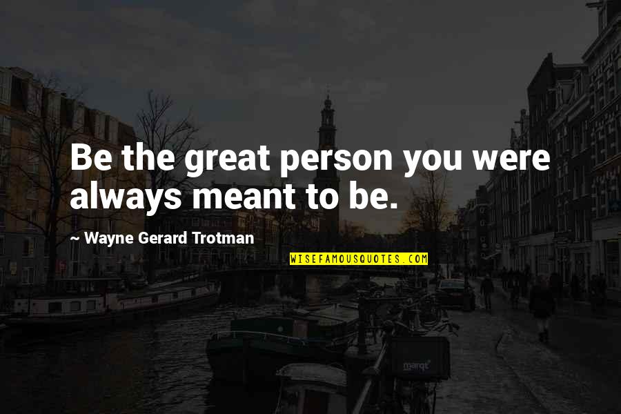 Personal Development Growth Quotes By Wayne Gerard Trotman: Be the great person you were always meant