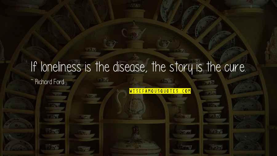 Personal Endowments Quotes By Richard Ford: If loneliness is the disease, the story is