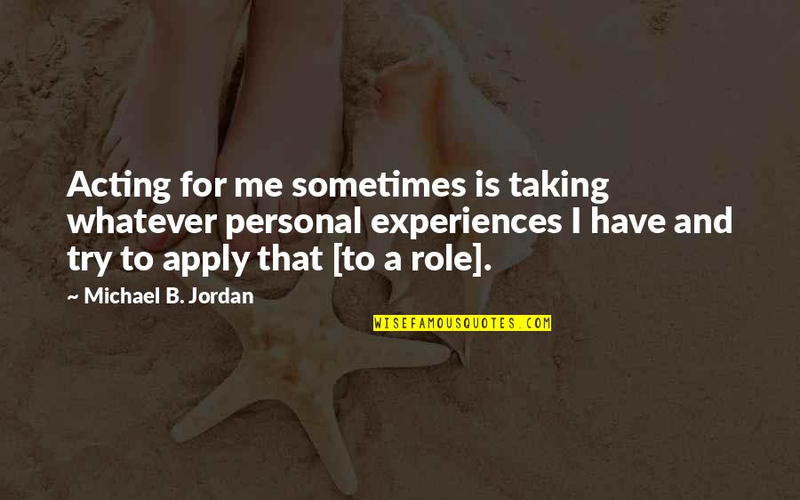 Personal Experiences Quotes By Michael B. Jordan: Acting for me sometimes is taking whatever personal