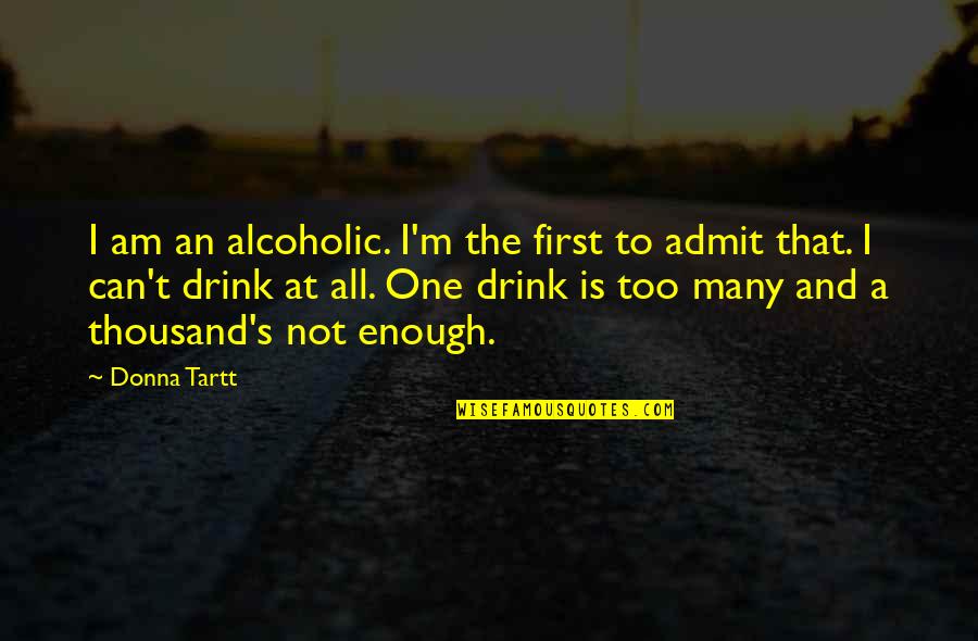 Personal Journeys Quotes By Donna Tartt: I am an alcoholic. I'm the first to