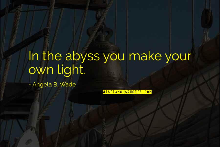 Personality Matters More Than Looks Quotes By Angela B. Wade: In the abyss you make your own light.