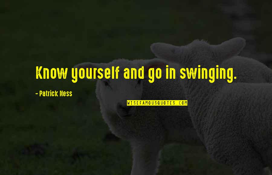 Personality Matters More Than Looks Quotes By Patrick Ness: Know yourself and go in swinging.