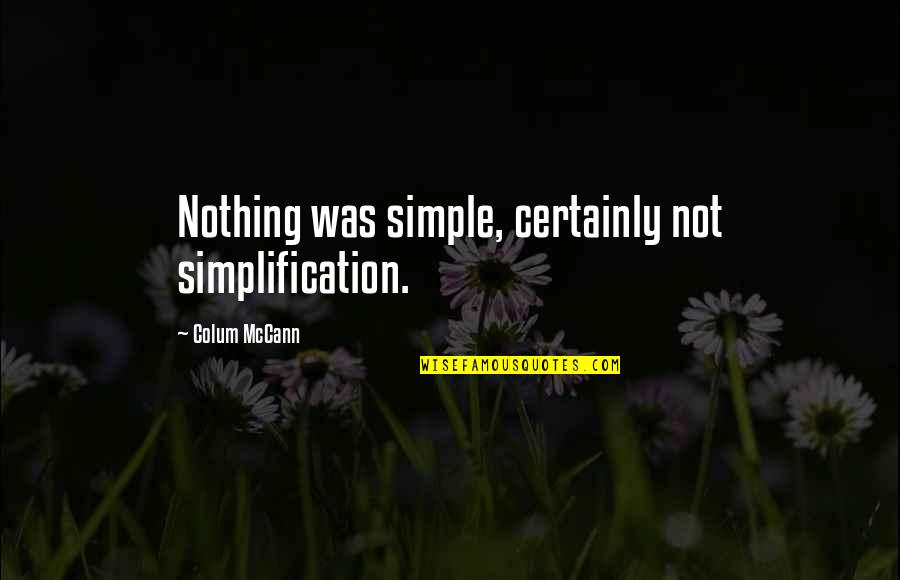 Personifying Quotes By Colum McCann: Nothing was simple, certainly not simplification.