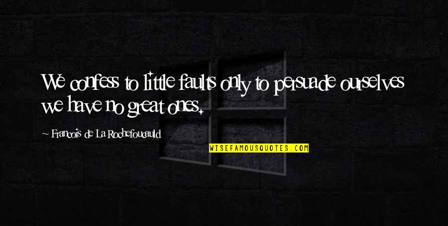 Persuade Quotes By Francois De La Rochefoucauld: We confess to little faults only to persuade