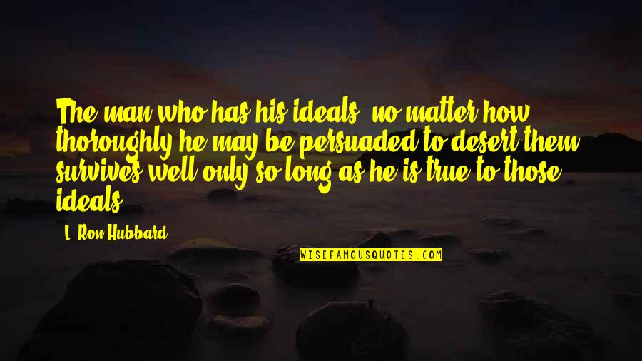 Persuaded Quotes By L. Ron Hubbard: The man who has his ideals, no matter