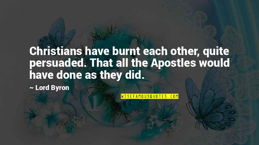 Persuaded Quotes By Lord Byron: Christians have burnt each other, quite persuaded. That