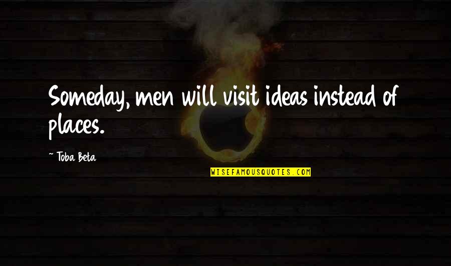 Perturbed Synonyms Quotes By Toba Beta: Someday, men will visit ideas instead of places.