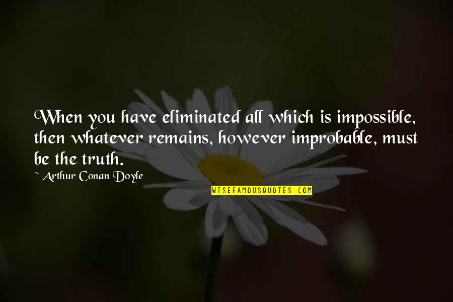 Perverting The Court Quotes By Arthur Conan Doyle: When you have eliminated all which is impossible,