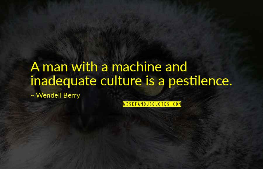 Pesara Punugulu Quotes By Wendell Berry: A man with a machine and inadequate culture