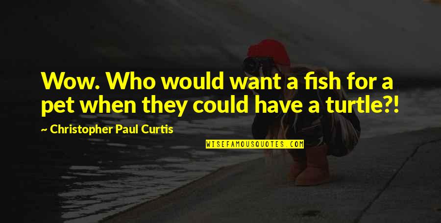 Pet Fish Quotes By Christopher Paul Curtis: Wow. Who would want a fish for a