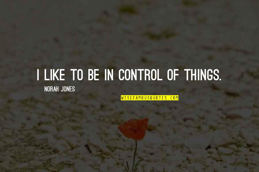 Pet Happiness Quotes By Norah Jones: I like to be in control of things.