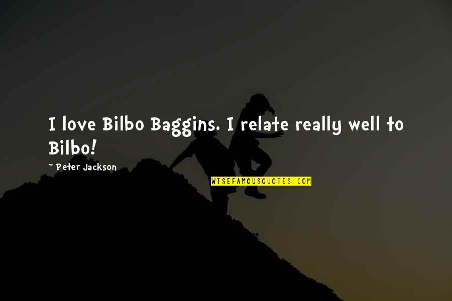 Peter Jackson Quotes By Peter Jackson: I love Bilbo Baggins. I relate really well