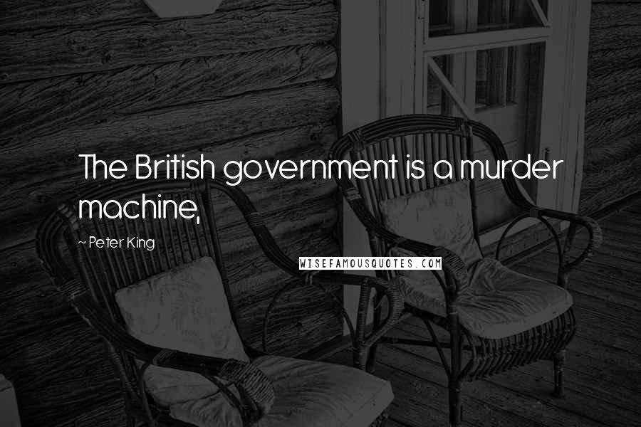 Peter King quotes: The British government is a murder machine,