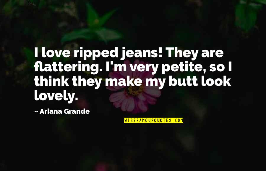 Petite Quotes By Ariana Grande: I love ripped jeans! They are flattering. I'm